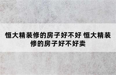 恒大精装修的房子好不好 恒大精装修的房子好不好卖